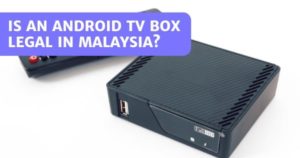 Read more about the article Is An Android TV Box Legal In Malaysia? What Makes It Illegal?