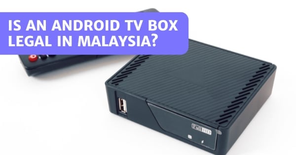 You are currently viewing Is An Android TV Box Legal In Malaysia? What Makes It Illegal?