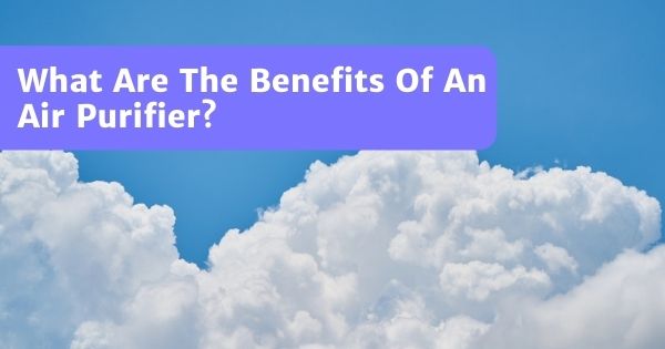 You are currently viewing Benefits Of An Air Purifier – Not Just For Asthma Sufferers!