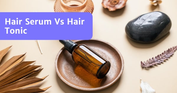 Hair Serum vs Hair Tonic - What's The Difference - BestBuyGet