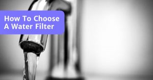 Read more about the article How To Choose A Water Filter For Your Home – Complete Guide
