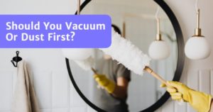 Read more about the article To Vacuum Or Dust First? Are You Cleaning The Wrong Way?