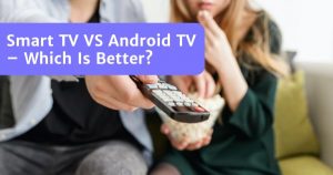 Read more about the article Smart TV VS Android TV – Which Is The Better Choice?