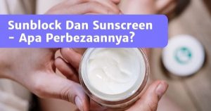 Read more about the article Sunblock Dan Sunscreen – Apa Perbezaannya?