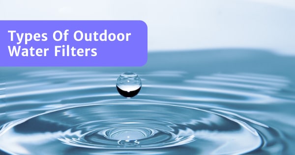 You are currently viewing Types Of Outdoor Water Filters – Best Options!